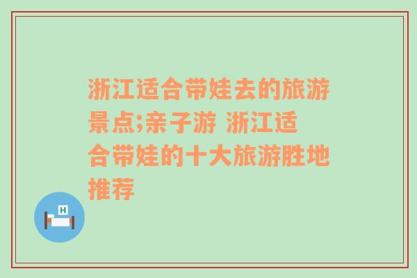 浙江适合带娃去的旅游景点;亲子游 浙江适合带娃的十大旅游胜地推荐