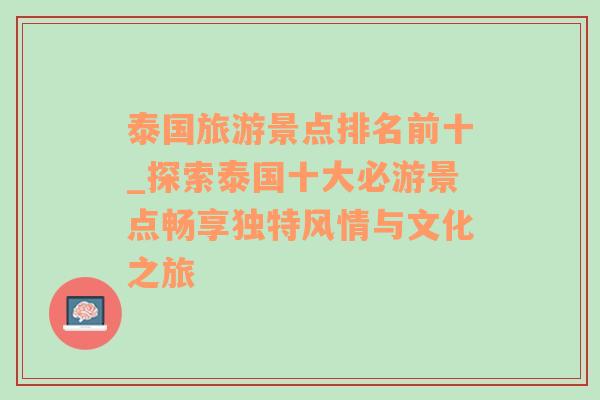 泰国旅游景点排名前十_探索泰国十大必游景点畅享独特风情与文化之旅