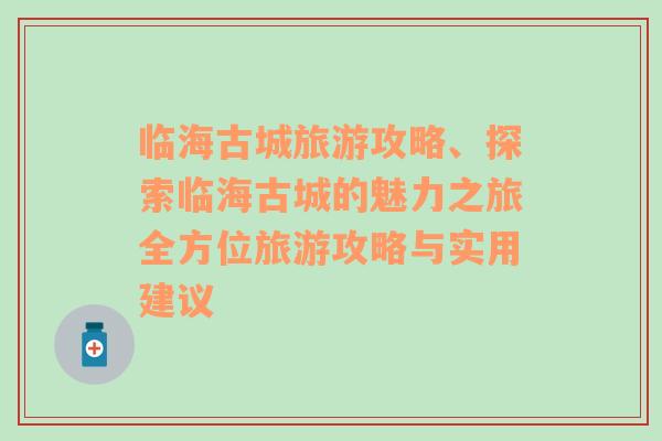 临海古城旅游攻略、探索临海古城的魅力之旅全方位旅游攻略与实用建议