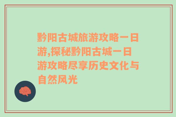 黔阳古城旅游攻略一日游,探秘黔阳古城一日游攻略尽享历史文化与自然风光