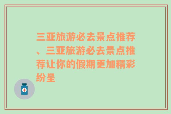 三亚旅游必去景点推荐、三亚旅游必去景点推荐让你的假期更加精彩纷呈