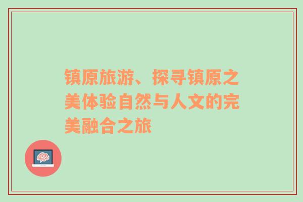 镇原旅游、探寻镇原之美体验自然与人文的完美融合之旅