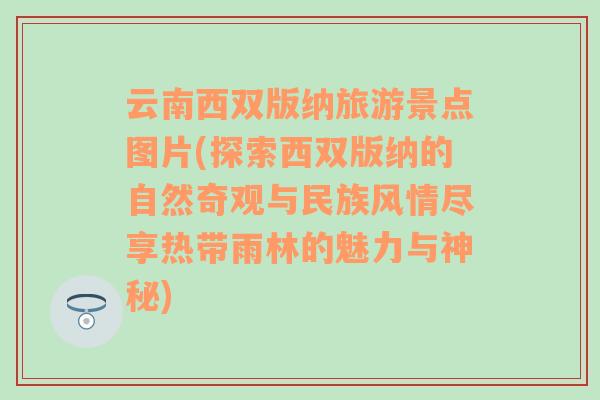 云南西双版纳旅游景点图片(探索西双版纳的自然奇观与民族风情尽享热带雨林的魅力与神秘)