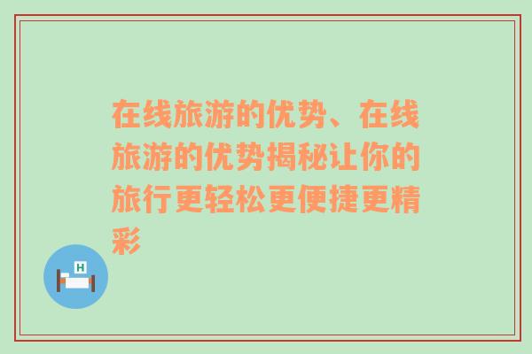 在线旅游的优势、在线旅游的优势揭秘让你的旅行更轻松更便捷更精彩