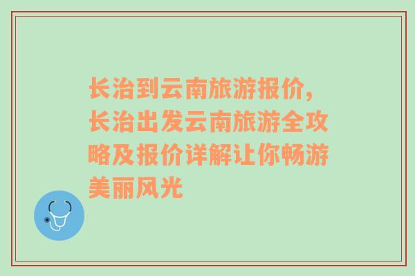 长治到云南旅游报价,长治出发云南旅游全攻略及报价详解让你畅游美丽风光