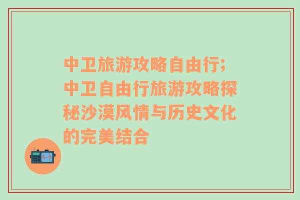 中卫旅游攻略自由行;中卫自由行旅游攻略探秘沙漠风情与历史文化的完美结合