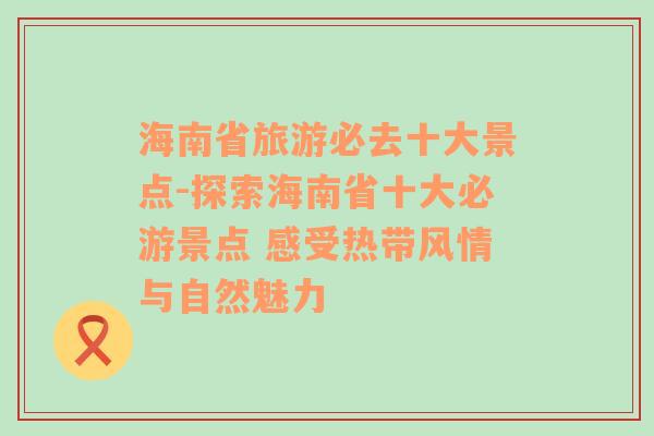 海南省旅游必去十大景点-探索海南省十大必游景点 感受热带风情与自然魅力