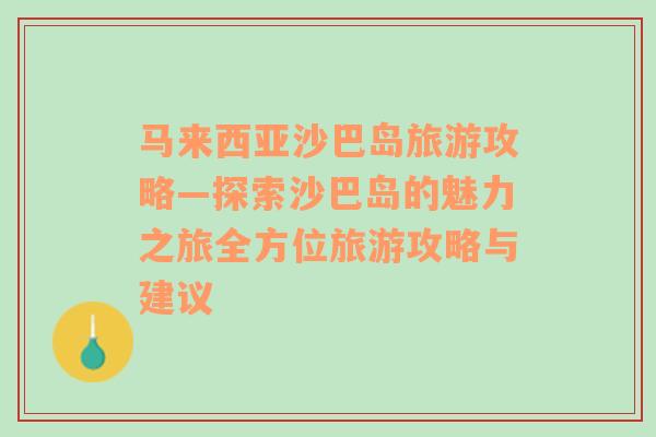 马来西亚沙巴岛旅游攻略—探索沙巴岛的魅力之旅全方位旅游攻略与建议