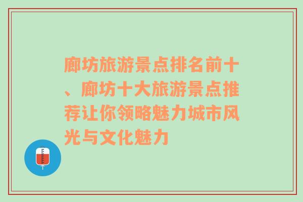 廊坊旅游景点排名前十、廊坊十大旅游景点推荐让你领略魅力城市风光与文化魅力