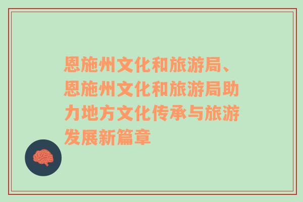 恩施州文化和旅游局、恩施州文化和旅游局助力地方文化传承与旅游发展新篇章