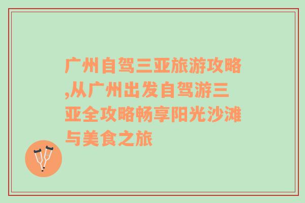 广州自驾三亚旅游攻略,从广州出发自驾游三亚全攻略畅享阳光沙滩与美食之旅