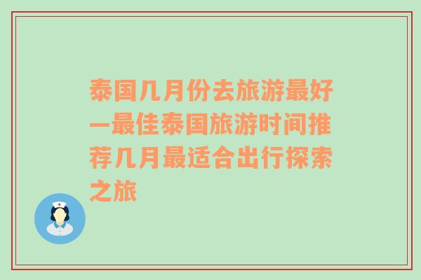 泰国几月份去旅游最好—最佳泰国旅游时间推荐几月最适合出行探索之旅