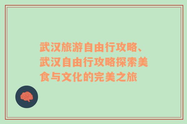 武汉旅游自由行攻略、武汉自由行攻略探索美食与文化的完美之旅