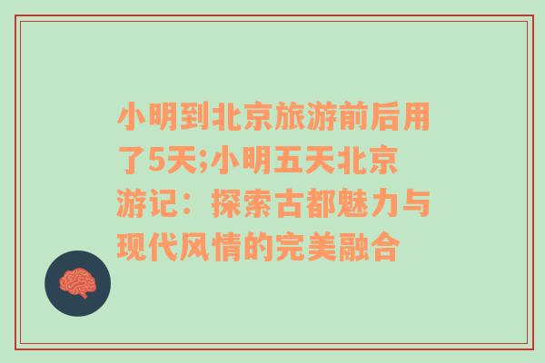 小明到北京旅游前后用了5天;小明五天北京游记：探索古都魅力与现代风情的完美融合