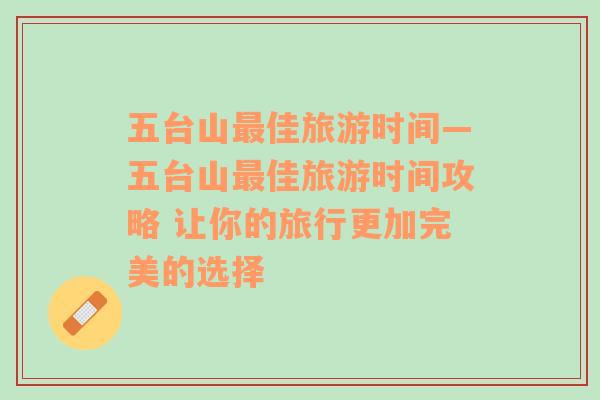 五台山最佳旅游时间—五台山最佳旅游时间攻略 让你的旅行更加完美的选择