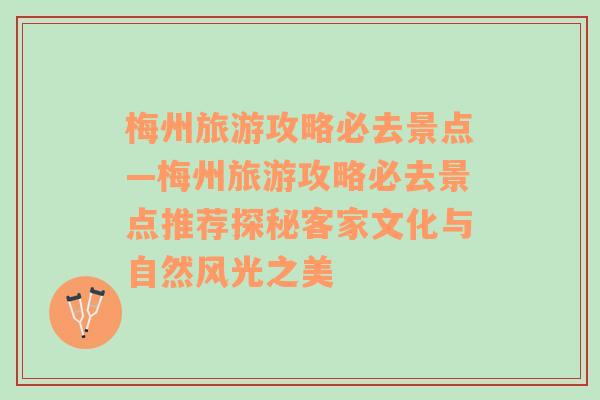 梅州旅游攻略必去景点—梅州旅游攻略必去景点推荐探秘客家文化与自然风光之美