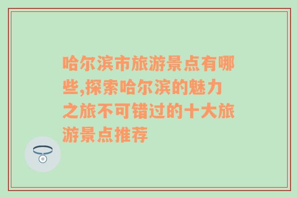 哈尔滨市旅游景点有哪些,探索哈尔滨的魅力之旅不可错过的十大旅游景点推荐