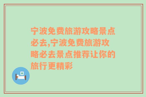 宁波免费旅游攻略景点必去,宁波免费旅游攻略必去景点推荐让你的旅行更精彩