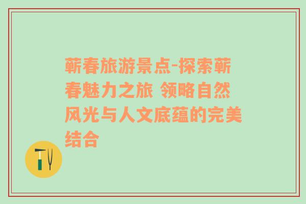 蕲春旅游景点-探索蕲春魅力之旅 领略自然风光与人文底蕴的完美结合