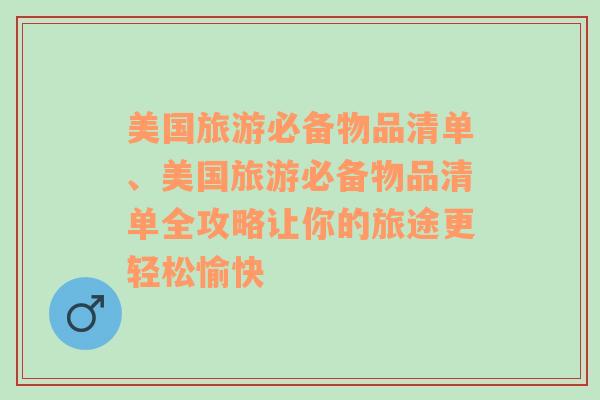 美国旅游必备物品清单、美国旅游必备物品清单全攻略让你的旅途更轻松愉快