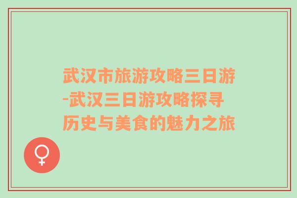 武汉市旅游攻略三日游-武汉三日游攻略探寻历史与美食的魅力之旅