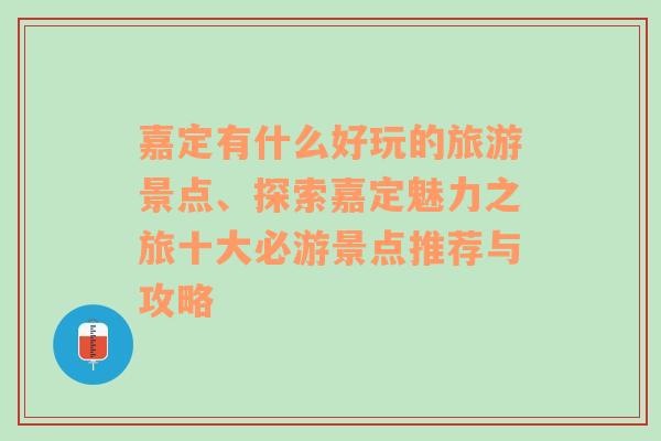 嘉定有什么好玩的旅游景点、探索嘉定魅力之旅十大必游景点推荐与攻略