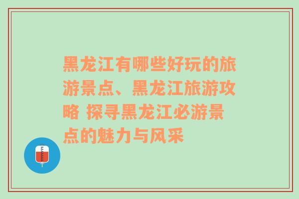 黑龙江有哪些好玩的旅游景点、黑龙江旅游攻略 探寻黑龙江必游景点的魅力与风采