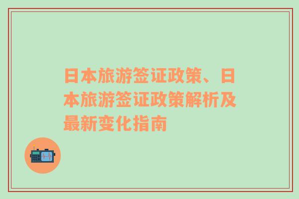 日本旅游签证政策、日本旅游签证政策解析及最新变化指南