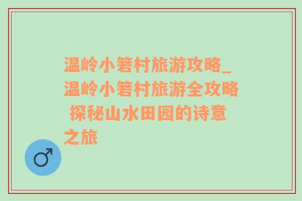 温岭小箬村旅游攻略_温岭小箬村旅游全攻略 探秘山水田园的诗意之旅