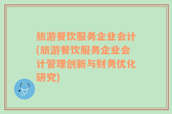 旅游餐饮服务企业会计(旅游餐饮服务企业会计管理创新与财务优化研究)