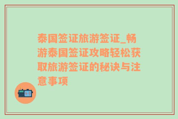 泰国签证旅游签证_畅游泰国签证攻略轻松获取旅游签证的秘诀与注意事项