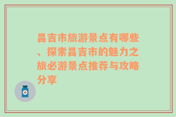 昌吉市旅游景点有哪些、探索昌吉市的魅力之旅必游景点推荐与攻略分享