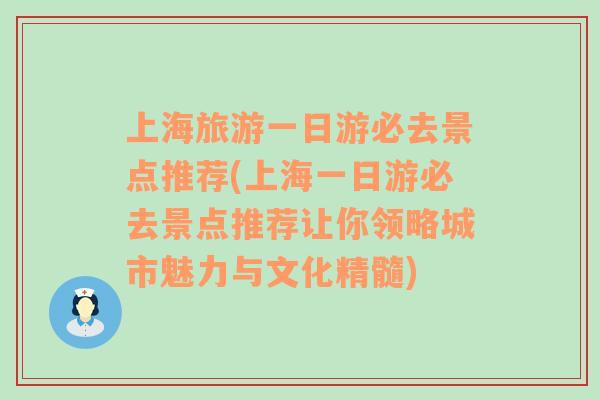 上海旅游一日游必去景点推荐(上海一日游必去景点推荐让你领略城市魅力与文化精髓)