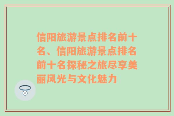 信阳旅游景点排名前十名、信阳旅游景点排名前十名探秘之旅尽享美丽风光与文化魅力