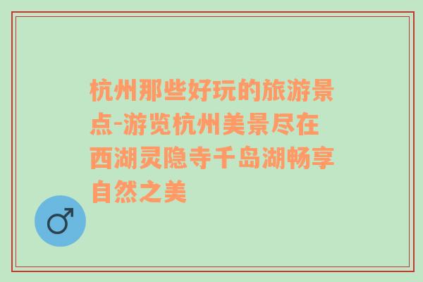 杭州那些好玩的旅游景点-游览杭州美景尽在西湖灵隐寺千岛湖畅享自然之美