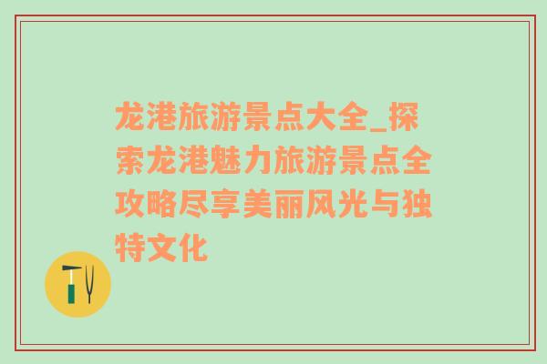 龙港旅游景点大全_探索龙港魅力旅游景点全攻略尽享美丽风光与独特文化