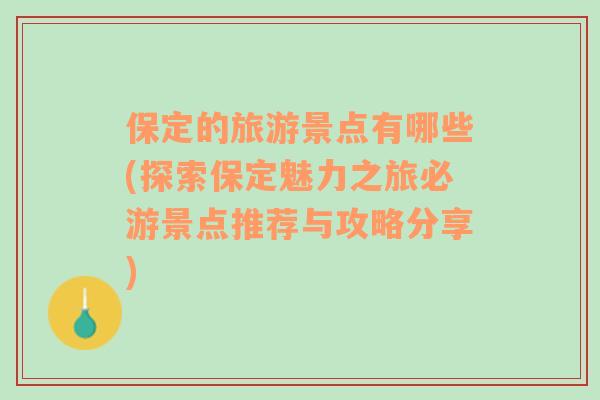 保定的旅游景点有哪些(探索保定魅力之旅必游景点推荐与攻略分享)