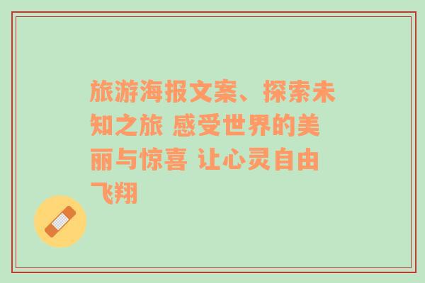 旅游海报文案、探索未知之旅 感受世界的美丽与惊喜 让心灵自由飞翔