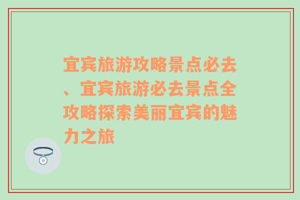 宜宾旅游攻略景点必去、宜宾旅游必去景点全攻略探索美丽宜宾的魅力之旅