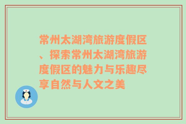 常州太湖湾旅游度假区、探索常州太湖湾旅游度假区的魅力与乐趣尽享自然与人文之美