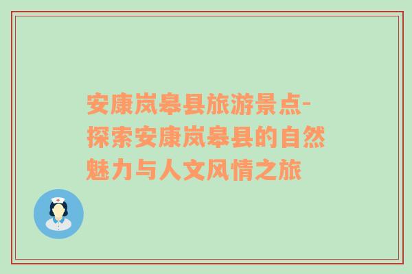 安康岚皋县旅游景点-探索安康岚皋县的自然魅力与人文风情之旅