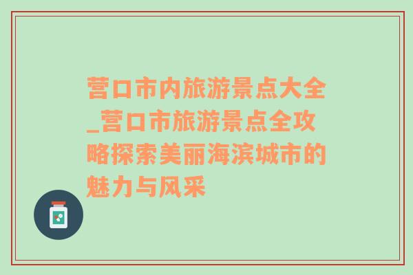 营口市内旅游景点大全_营口市旅游景点全攻略探索美丽海滨城市的魅力与风采