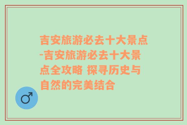 吉安旅游必去十大景点-吉安旅游必去十大景点全攻略 探寻历史与自然的完美结合