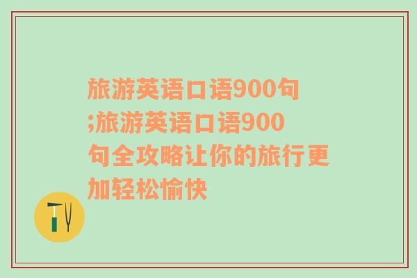 旅游英语口语900句;旅游英语口语900句全攻略让你的旅行更加轻松愉快