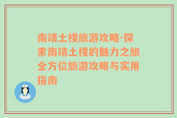 南靖土楼旅游攻略-探索南靖土楼的魅力之旅全方位旅游攻略与实用指南