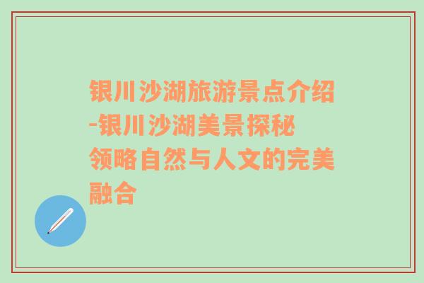 银川沙湖旅游景点介绍-银川沙湖美景探秘 领略自然与人文的完美融合