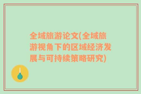 全域旅游论文(全域旅游视角下的区域经济发展与可持续策略研究)