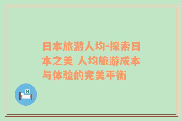 日本旅游人均-探索日本之美 人均旅游成本与体验的完美平衡