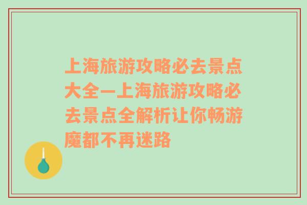 上海旅游攻略必去景点大全—上海旅游攻略必去景点全解析让你畅游魔都不再迷路