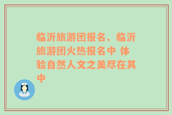 临沂旅游团报名、临沂旅游团火热报名中 体验自然人文之美尽在其中